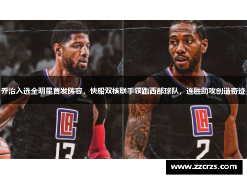 乔治入选全明星首发阵容，快船双核联手领跑西部球队，连胜助攻创造奇迹