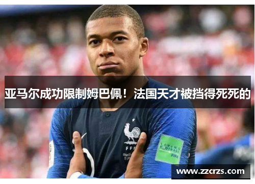 亚马尔成功限制姆巴佩！法国天才被挡得死死的
