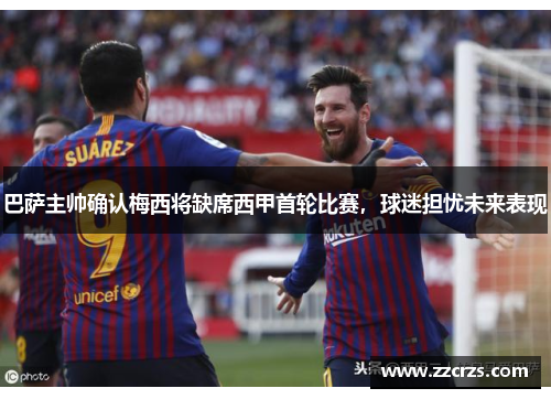 巴萨主帅确认梅西将缺席西甲首轮比赛，球迷担忧未来表现
