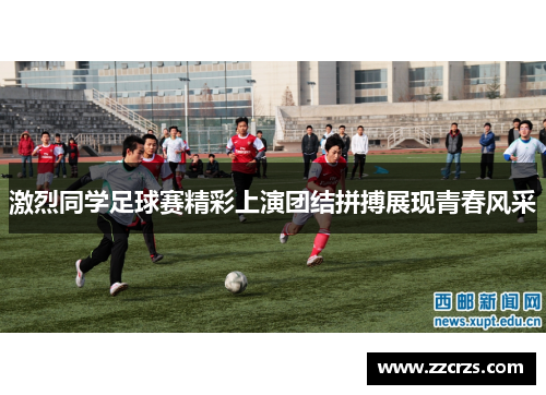激烈同学足球赛精彩上演团结拼搏展现青春风采