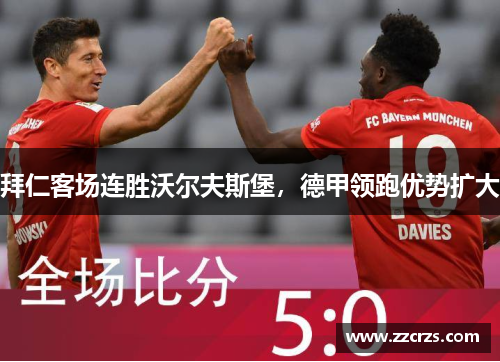 拜仁客场连胜沃尔夫斯堡，德甲领跑优势扩大
