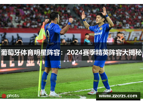 葡萄牙体育明星阵容：2024赛季精英阵容大揭秘