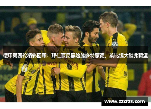 德甲第四轮精彩回顾：拜仁慕尼黑险胜多特蒙德，莱比锡大胜弗赖堡