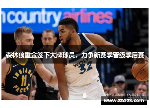 森林狼重金签下大牌球员，力争新赛季晋级季后赛