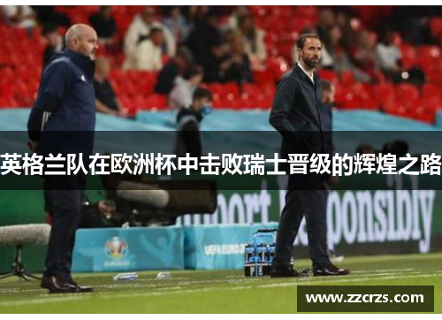英格兰队在欧洲杯中击败瑞士晋级的辉煌之路