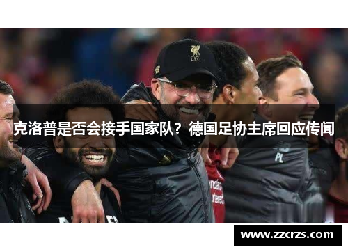 克洛普是否会接手国家队？德国足协主席回应传闻