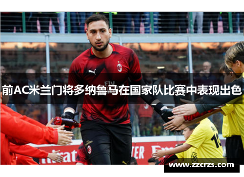 前AC米兰门将多纳鲁马在国家队比赛中表现出色