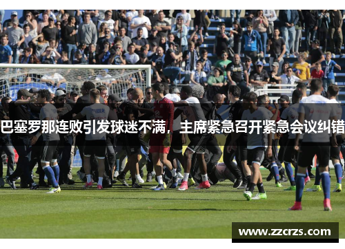 巴塞罗那连败引发球迷不满，主席紧急召开紧急会议纠错