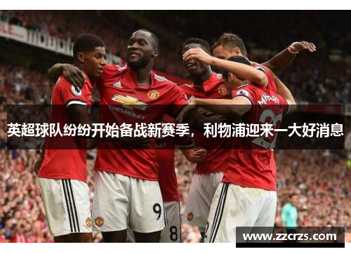 英超球队纷纷开始备战新赛季，利物浦迎来一大好消息
