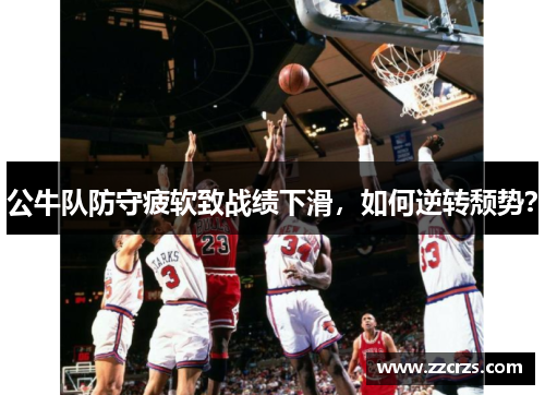 公牛队防守疲软致战绩下滑，如何逆转颓势？
