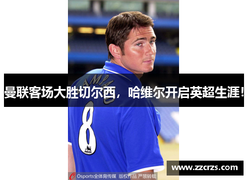 曼联客场大胜切尔西，哈维尔开启英超生涯！