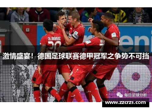 激情盛宴！德国足球联赛德甲冠军之争势不可挡