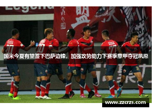 国米今夏有望签下巴萨边锋，加强攻势助力下赛季意甲夺冠夙愿