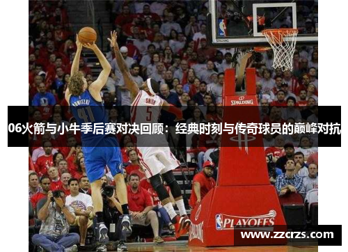 06火箭与小牛季后赛对决回顾：经典时刻与传奇球员的巅峰对抗