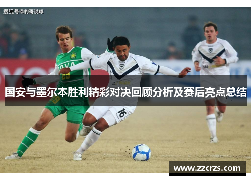 国安与墨尔本胜利精彩对决回顾分析及赛后亮点总结