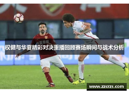 权健与华夏精彩对决重播回顾赛场瞬间与战术分析