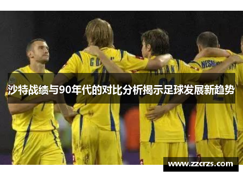沙特战绩与90年代的对比分析揭示足球发展新趋势
