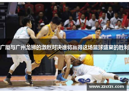 广厦与广州龙狮的激烈对决谁将赢得这场篮球盛宴的胜利