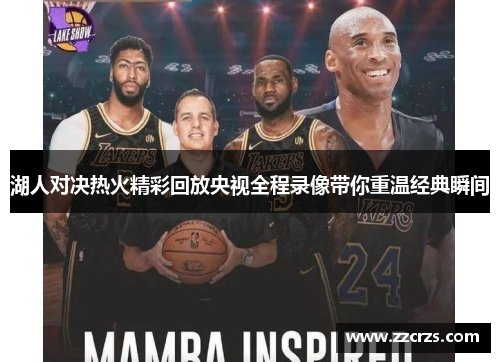 湖人对决热火精彩回放央视全程录像带你重温经典瞬间