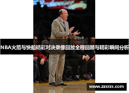 NBA火箭与快船精彩对决录像回放全程回顾与精彩瞬间分析