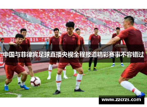 中国与菲律宾足球直播央视全程报道精彩赛事不容错过