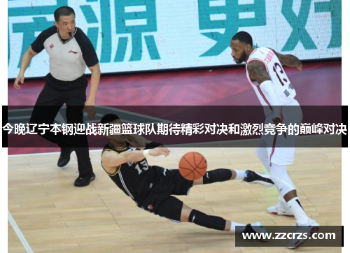今晚辽宁本钢迎战新疆篮球队期待精彩对决和激烈竞争的巅峰对决