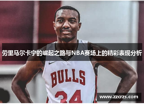 劳里马尔卡宁的崛起之路与NBA赛场上的精彩表现分析