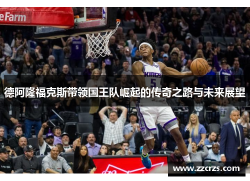 德阿隆福克斯带领国王队崛起的传奇之路与未来展望